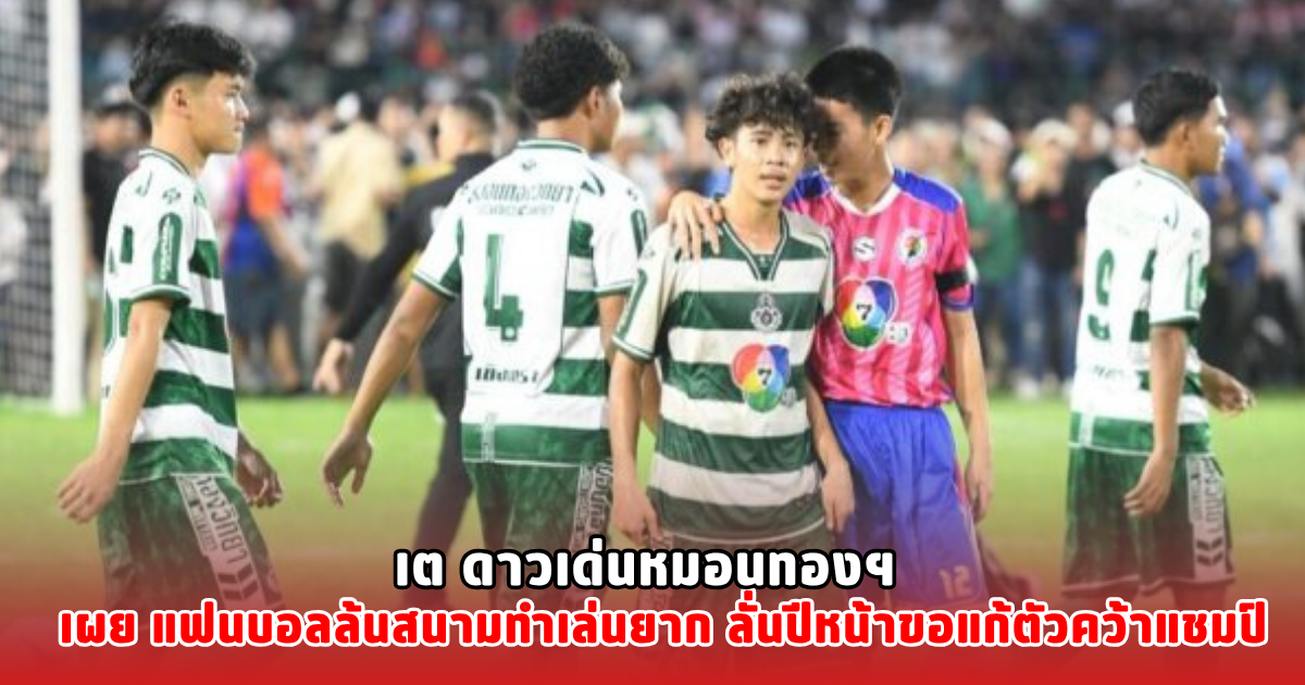 เต ดาวเด่นหมอนทองฯ เผย แฟนบอลล้นสนามทำเล่นยาก ลั่นปีหน้าขอแก้ตัวคว้าแชมป์