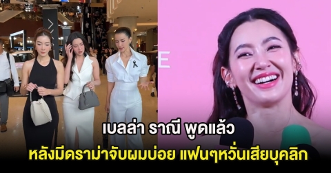 เบลล่า ราณี พูดแล้ว หลังมีดราม่าจับผมบ่อย แฟนๆหวั่นเสียบุคลิก
