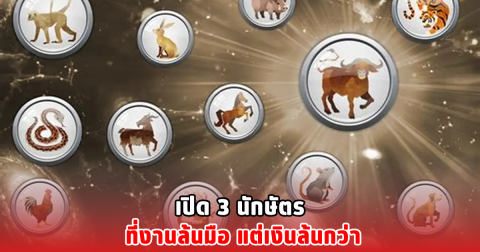 เปิด 3 นักษัตร ที่งานล้นมือ แต่เงินล้นกว่า