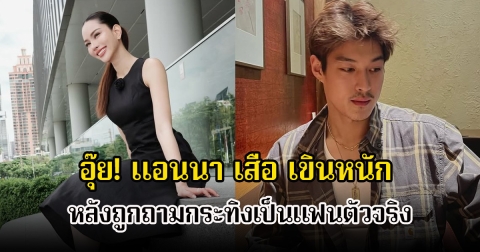 อุ๊ย! แอนนา เสือ เขินหนัก หลังถูกถามกระทิงเป็นแฟนตัวจริง