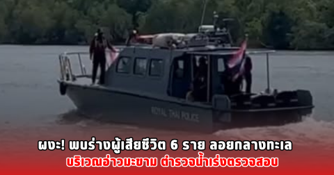 ผงะ! พบร่างผู้เสียชีวิต 6 ราย ลอยกลางทะเล บริเวณอ่าวมะขาม ตำรวจน้ำเร่งตรวจสอบ