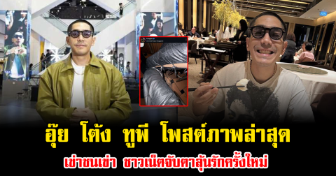 อุ๊ย โต้ง ทูพี โพสต์ภาพล่าสุด เข่าชนเข่า ชาวเน็ตจับตาลุ้นรักครั้งใหม่
