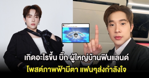 เกิดอะไรขึ้น บิ๊ก ผู้ใหญ่บ้านฟินแลนด์ โพสต์ภาพฟ้ามีตา แฟนๆส่งกำลังใจ