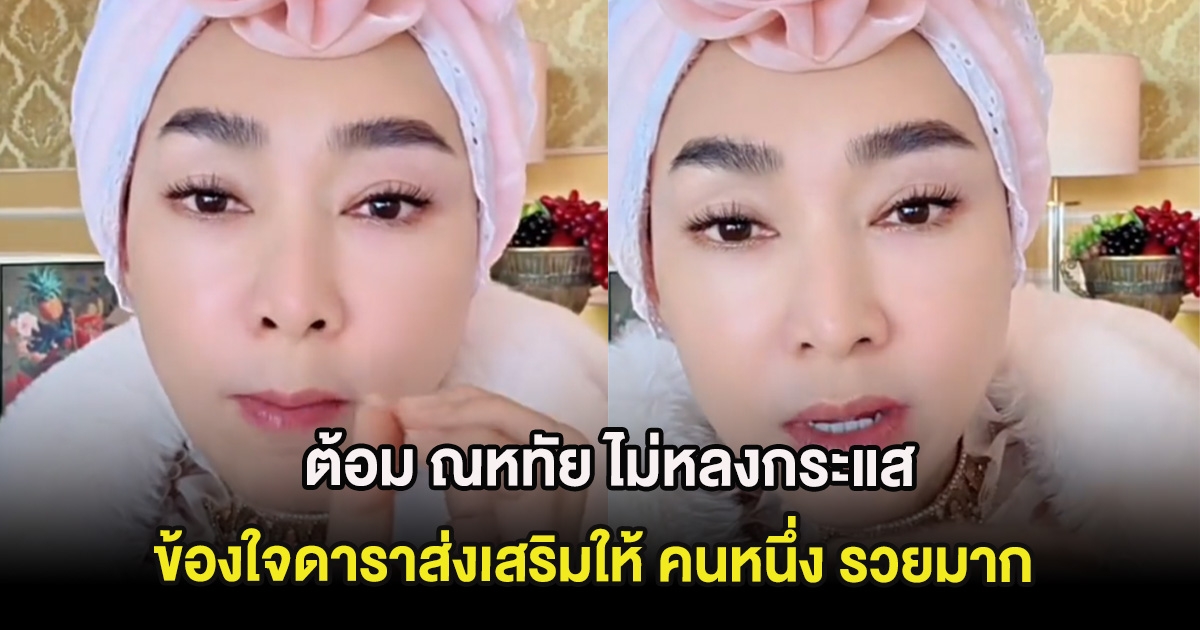 ต้อม ณหทัย ไม่หลงกระแส ข้องใจดาราส่งเสริมให้ คนหนึ่ง รวยมาก เห็นใจแม่ค้าร้านเล็กๆ