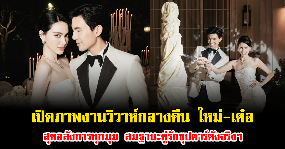 เปิดภาพงานวิวาห์กลางคืน ใหม่-เต๋อ สุดอลังการทุกมุม สมฐานะคู่รักซุปตาร์ดังจริงๆ