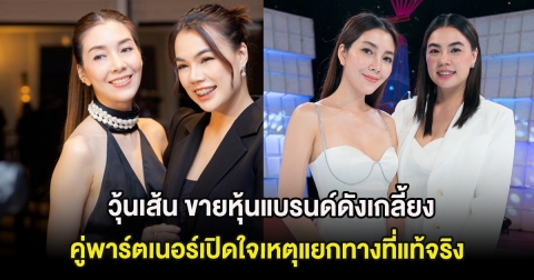 วุ้นเส้น ขายหุ้นแบรนด์ดังเกลี้ยง คู่พาร์ตเนอร์เปิดใจเหตุแยกทางที่แท้จริง