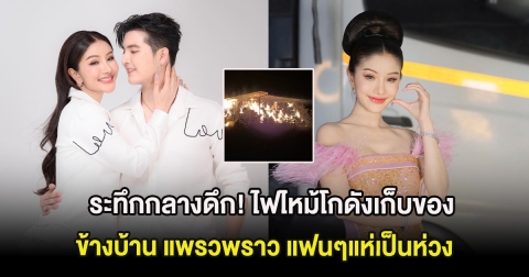 ระทึกกลางดึก! ไฟไหม้โกดังเก็บของข้างบ้าน แพรวพราว แฟนๆแห่เป็นห่วง