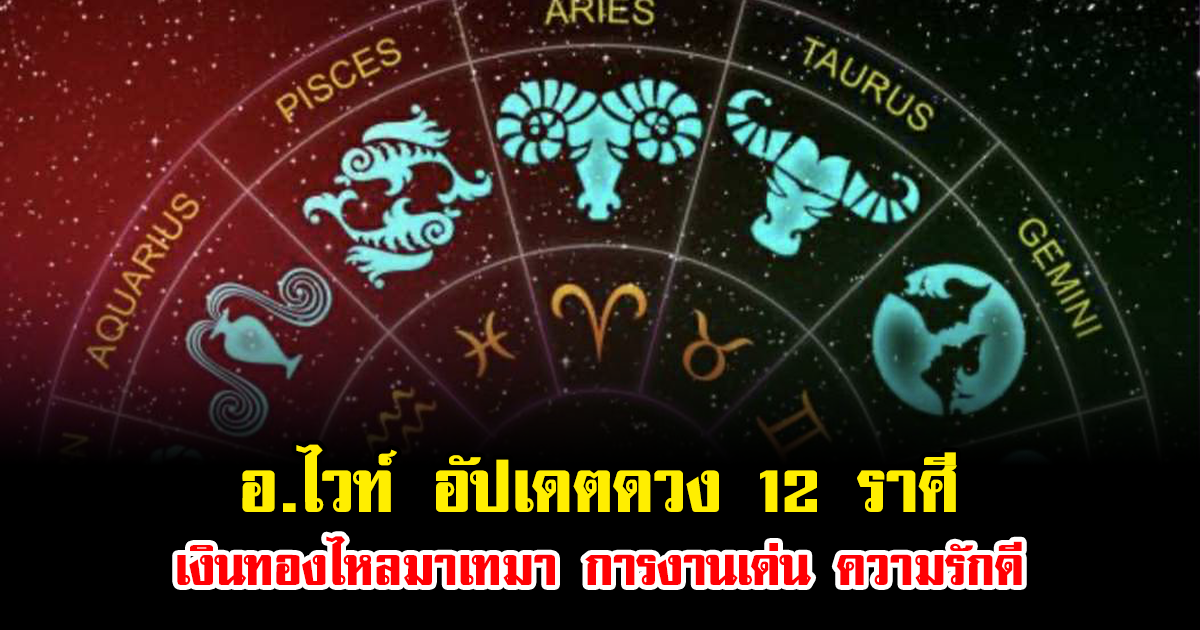 อ.ไวท์ อัปเดตดวง 12 ราศี หลังดาวอาทิตย์เคลื่อน เงินทองไหลมาเทมา การงานเด่น ความรักดี