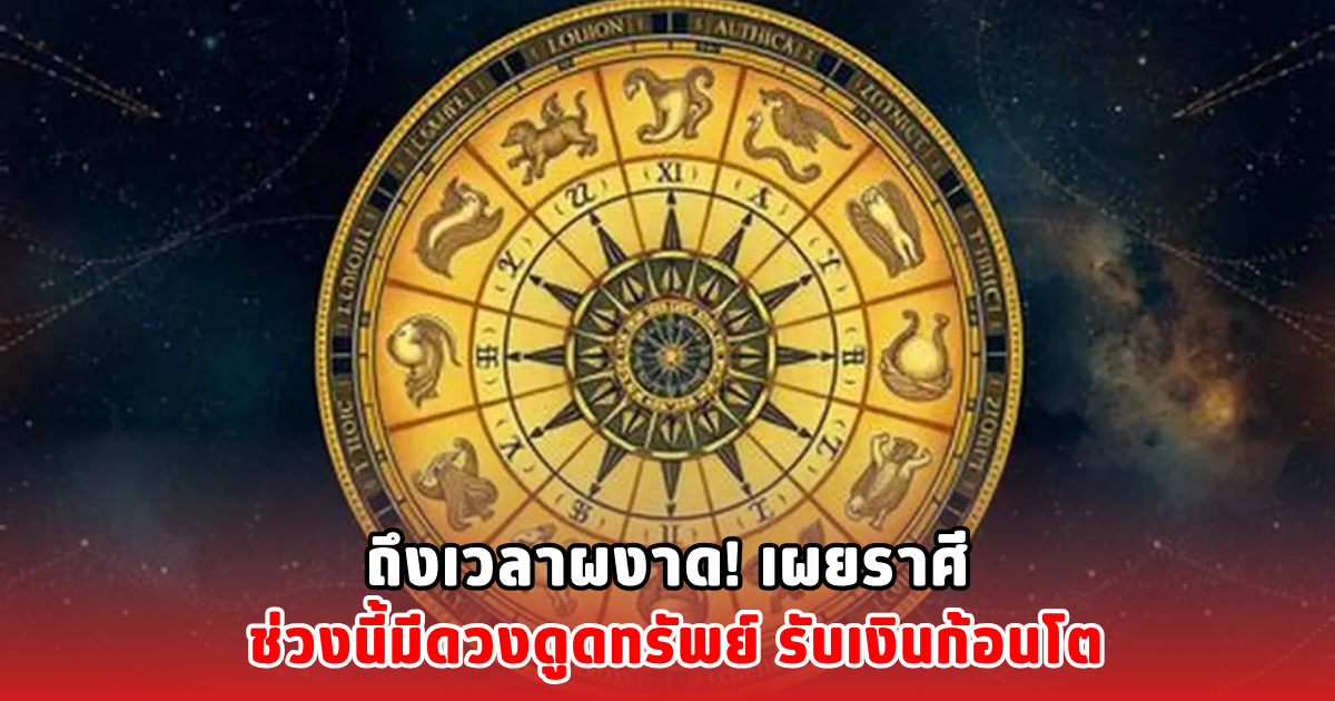 ถึงเวลาผงาด! เผยราศี ช่วงนี้มีดวงดูดทรัพย์ รับเงินก้อนโต