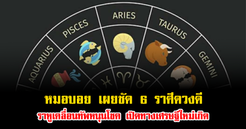 หมอบอย เผยชัด 6 ราศีดวงเฮงยืนหนึ่ง ราหูเคลื่อนทัพหนุนโชค เปิดทางเศรษฐีใหม่เกิด
