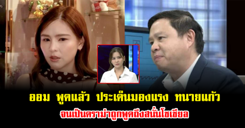 ออม สุชาร์ เปิดใจ เคลียร์ประเด็นมองแรง ทนายแก้ว จนเป็นดราม่าถูกพูดถึงสนั่นโซเชียล