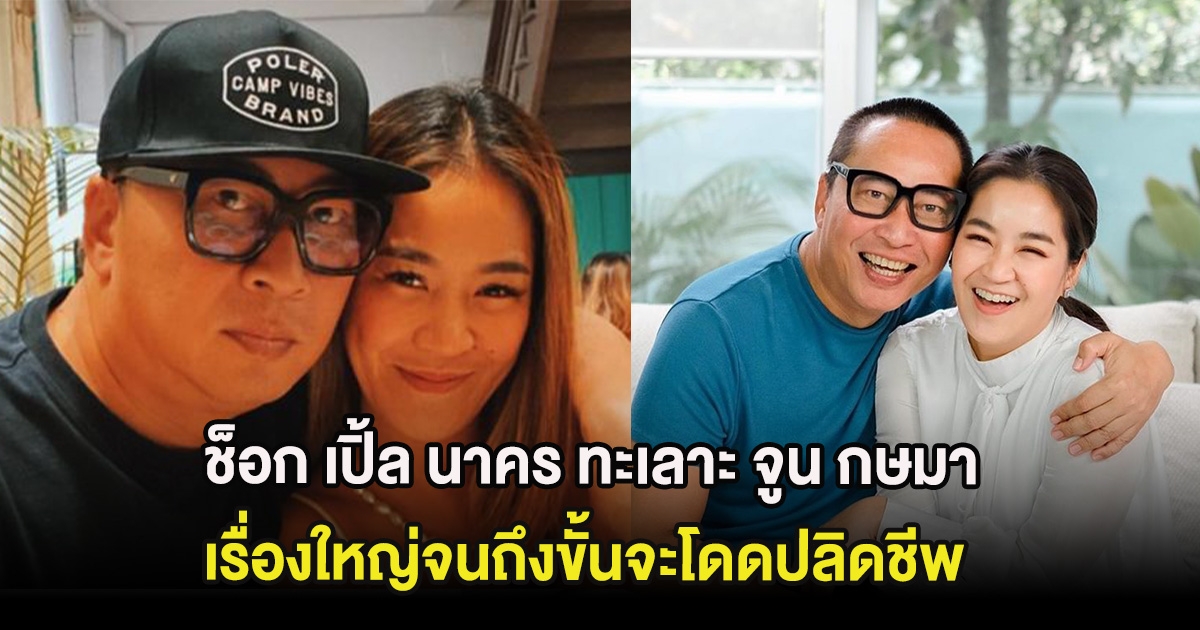 ช็อก เปิ้ล นาคร ย้อนเล่าทะเลาะ จูน กษมา เรื่องใหญ่จนถึงขั้นจะโดดปลิดชีพ