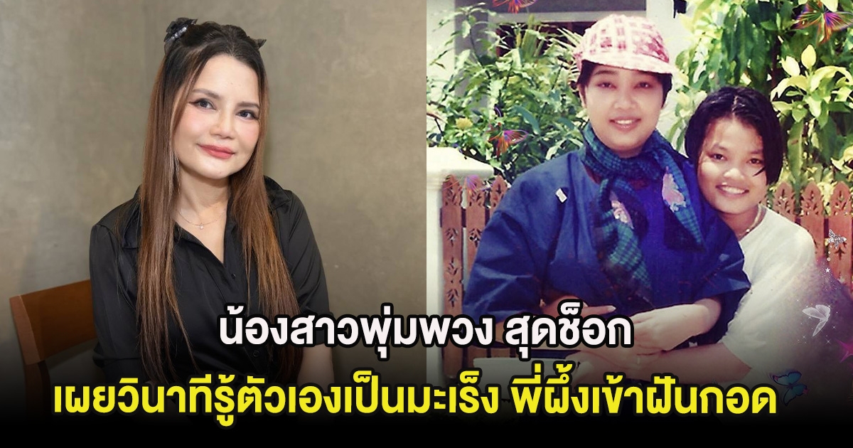 น้องสาวพุ่มพวง สุดช็อก เผยวินาทีรู้ตัวเองเป็นมะเร็ง พี่ผึ้งเข้าฝันกอด