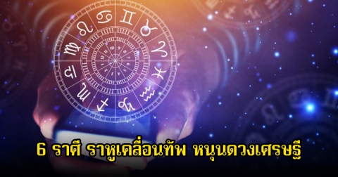 หมอบอย เปิด 6 ราศี ราหูเคลื่อนทัพ หนุนดวงเศรษฐี