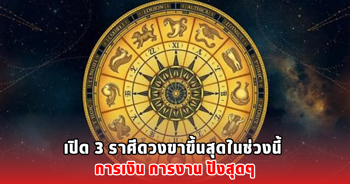 เปิด 3 ราศีดวงขาขึ้นสุดในช่วงนี้ การเงิน การงาน ปังสุดๆ