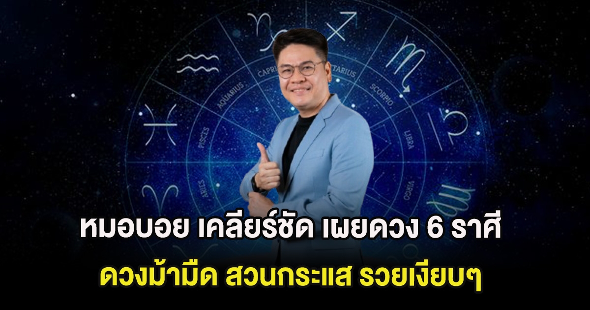 หมอบอย เคลียร์ชัด เผยดวง 6 ราศี ดวงม้ามืด สวนกระแส รวยเงียบๆ