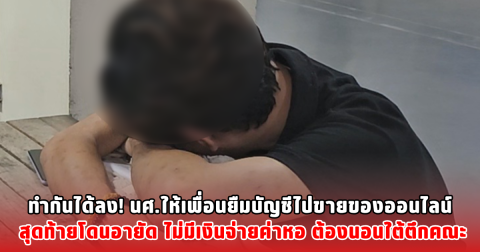 ทำกันได้ลง! นศ.ให้เพื่อนยืมบัญชีไปขายของออนไลน์ สุดท้ายโดนอายัด ไม่มีเงินจ่ายค่าหอ ต้องนอนใต้ตึกคณะ