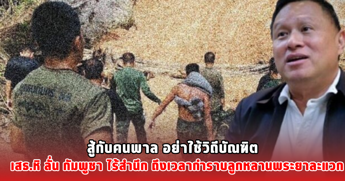 สู้กับคนพาล อย่าใช้วิถีบัณฑิต เสธ.หิ ลั่น กัมพูชา ไร้สำนึก ถึงเวลากำราบลูกหลานพระยาละแวก