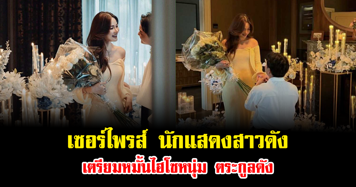 เซอร์ไพรส์ นักแสดงสาวดัง เตรียมหมั้นไฮโซหนุ่ม ตระกูลดัง