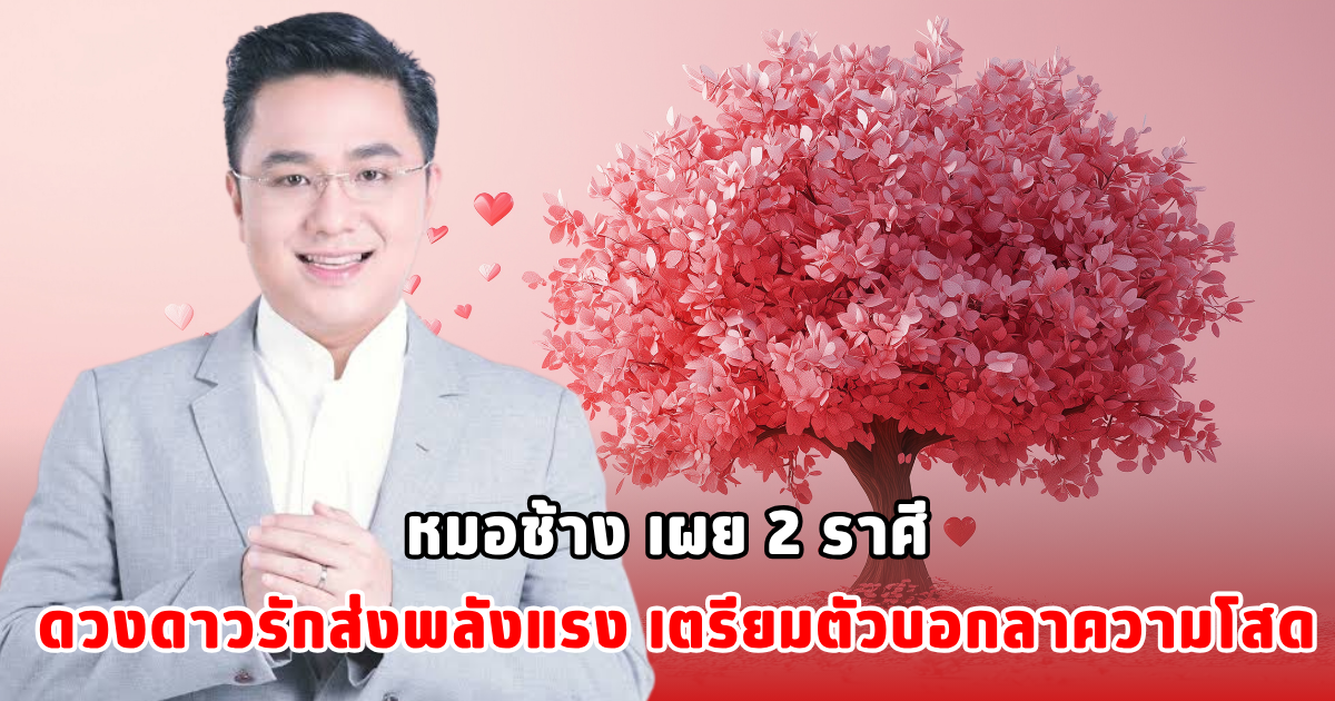 หมอช้าง เผย 2 ราศี ดวงดาวรักส่งพลังแรง เตรียมตัวบอกลาความโสด