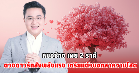 หมอช้าง เผย 2 ราศี ดวงดาวรักส่งพลังแรง เตรียมตัวบอกลาความโสด