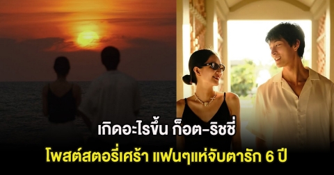 เกิดอะไรขึ้น ก็อต-ริชชี่  โพสต์สตอรี่เศร้า แฟนๆแห่จับตารัก 6 ปี