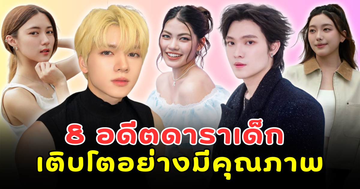 เด็กคนนั้นโตมากลายเป็นเธอ! 8 อดีตดาราเด็ก เติบโตอย่างมีคุณภาพ