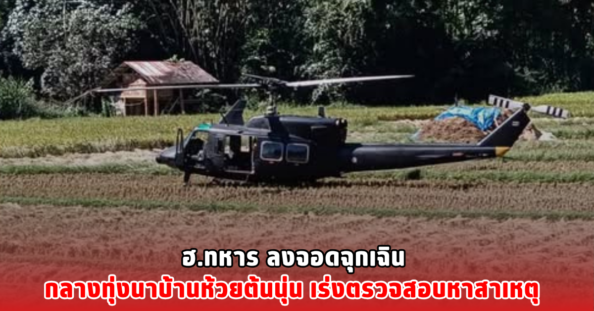 ฮ.ทหาร ลงจอดฉุกเฉิน กลางทุ่งนาบ้านห้วยต้นนุ่น เร่งตรวจสอบหาสาเหตุ