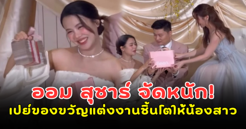 ออม สุชาร์ จัดหนัก! เปย์ของขวัญแต่งงานชิ้นโตให้น้องสาว อัง สุพัตรา ทำแขกอึ้งทั้งงาน
