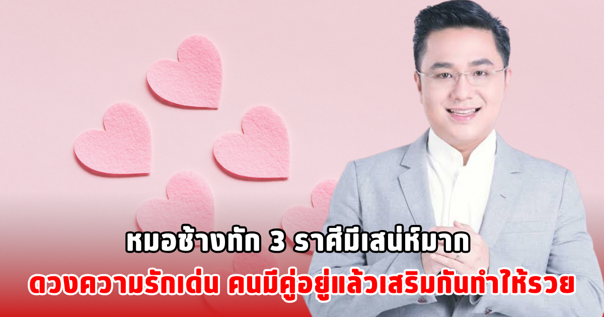 หมอช้างทัก 3 ราศีมีเสน่ห์มาก ดวงความรักเด่น คนมีคู่อยู่แล้วเสริมกันทำให้รวย