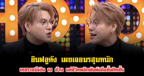 อินฟลูดัง เปิดใจเล่าเรื่องสุดสะเทือนใจ เผยเคยรวยมีเงิน 10 ล้าน แต่ชีวิตพลิกผันพังถึงขั้นคิดสั้น