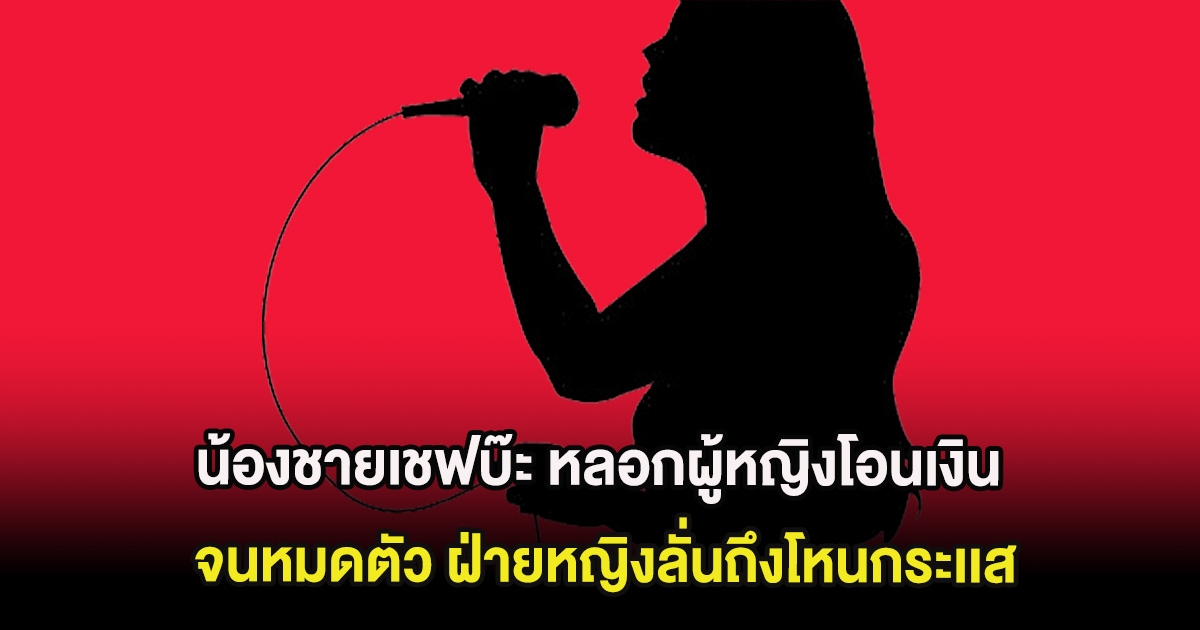 อุ๊ย น้องชายเชฟบ๊ะ หลอกผู้หญิงโอนเงินให้จนหมดตัว ฝ่ายหญิงลั่นถึงโหนกระเเส