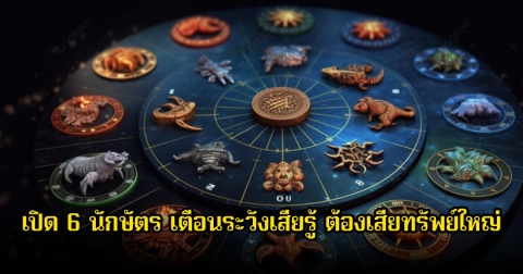 เปิด 6 นักษัตร เตือนระวังเสียรู้ ต้องเสียทรัพย์ใหญ่