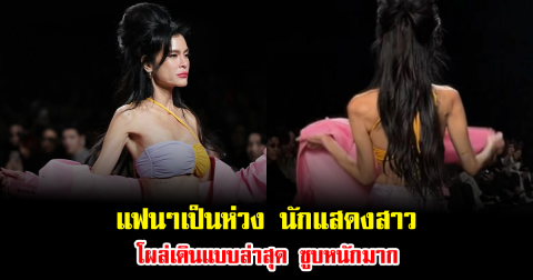 แฟนๆเป็นห่วง นักแสดงสาว โผล่เดินแบบล่าสุด ซูบหนักมาก