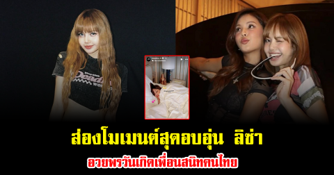 ส่องโมเมนต์สุดอบอุ่น ลิซ่า อวยพรวันเกิดเพื่อนสนิทคนไทย มิตรภาพยาวนานไม่เปลี่ยน