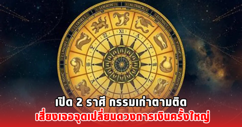 เปิด 2 ราศี กรรมเก่าตามติด เสี่ยงเจอจุดเปลี่ยนดวงการเงินครั้งใหญ่