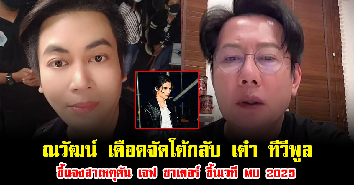 ณวัฒน์ เดือดจัดโต้กลับ เต๋า ทีวีพูล ชี้เเจงสาเหตุดัน เจฟ ซาเตอร์ ขึ้นเวที MU 2025