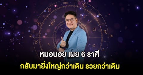 หมอบอย เผย 6 ราศี กลับมายิ่งใหญ่กว่าเดิม รวยกว่าเดิม