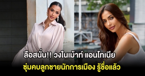 ลือสนั่น!! วงในเม้าท์ แอนโทเนีย ซุ่มคบลูกชายนักการเมือง รู้ชื่อแล้ว