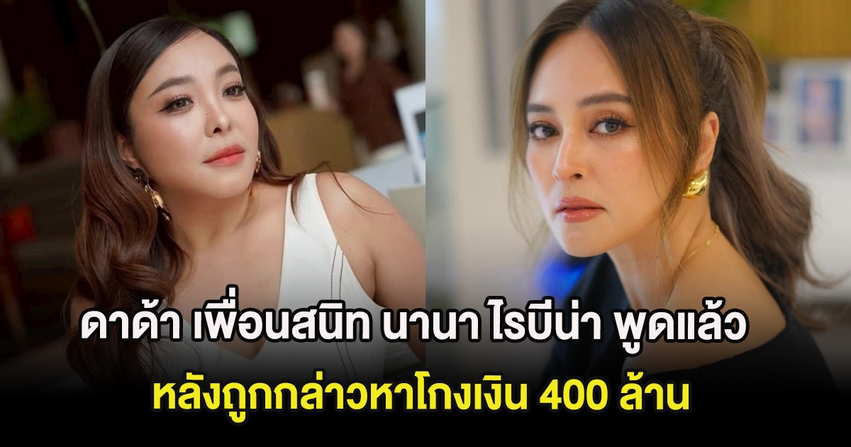 ดาด้า เพื่อนสนิท นานา ไรบีน่า พูดแล้วเกิดอะไรขึ้น หลังถูกกล่าวหาโกงเงิน 400 ล้าน