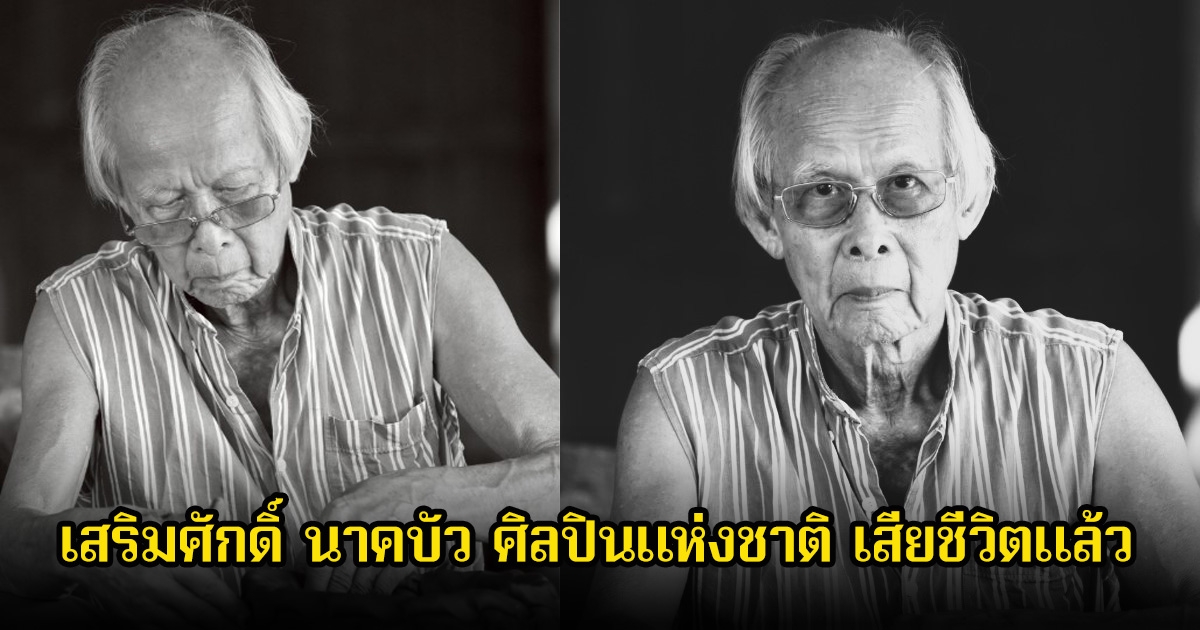 วงการเศร้า เสริมศักดิ์ นาคบัว ศิลปินแห่งชาติ เสียชีวิตแล้ว