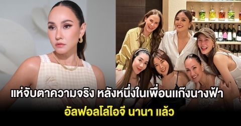 แห่จับตาความจริง หลังหนึ่งในเพื่อนเเก๊งนางฟ้า อัลฟอลโล่ไอจี นานา เเล้ว