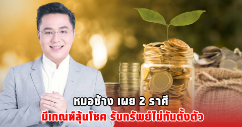 หมอช้าง เผย 2 ราศี มีเกณฑ์ลุ้นโชค รับทรัพย์ไม่ทันตั้งตัว