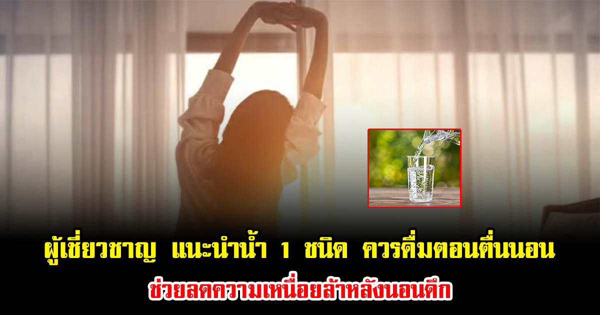ผู้เชี่ยวชาญ แนะนำน้ำ 1 ชนิด ควรดื่มตอนตื่นนอน ช่วยลดความเหนื่อยล้าหลังนอนดึก