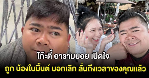 โก๊ะตี๋ อารามบอย เปิดใจ หลังถูก น้องใบมิ้นต์ บอกเลิก ลั่นถึงเวลาของคุณแล้ว