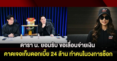 ดารา น. ยอมรับ ขอเลื่อนจ่ายเงินเพื่อนดารา คาดเจอเก็บดอกเบี้ย 24 ล้าน ทำคนในวงการช็อก