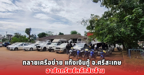 ทลายเครือข่าย แก๊งเงินกู้ จ.ศรีสะเกษ อายัดทรัพย์หลักสิบล้าน