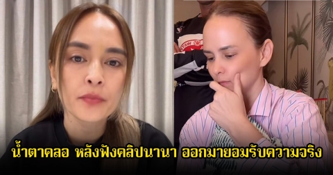 แอน อลิชา น้ำตาคลอ หลังฟังคลิปนานา ออกมายอมรับความจริง พร้อมโพสต์สั้นๆแต่ใจแตกสลาย