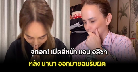 จุกอก! เปิดสีหน้า แอน อลิชา แสดงจุดยืนชัดเจน หลัง นานา ออกมายอมรับผิด
