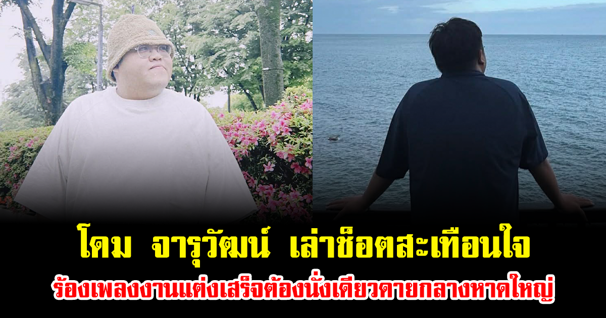 โดม จารุวัฒน์ เล่าช็อตสะเทือนใจ ร้องเพลงงานแต่งเสร็จต้องนั่งเดียวดายกลางหาดใหญ่